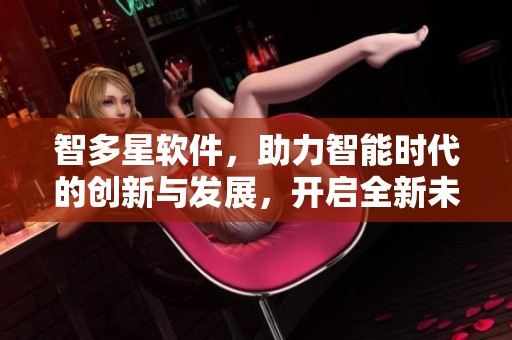 智多星软件，助力智能时代的创新与发展，开启全新未来之路