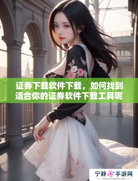 证券下载软件下载，如何找到适合你的证券软件下载工具呢