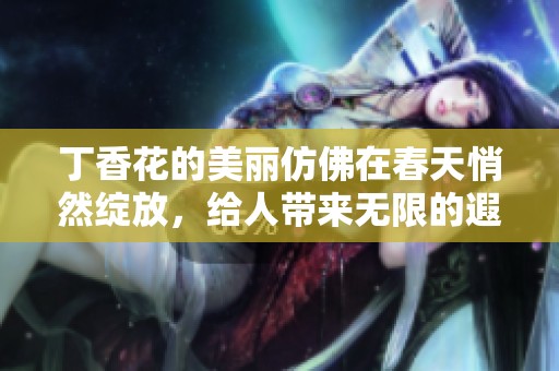 **花的美丽仿佛在春天悄然绽放，给人带来无限的遐想与惬意。