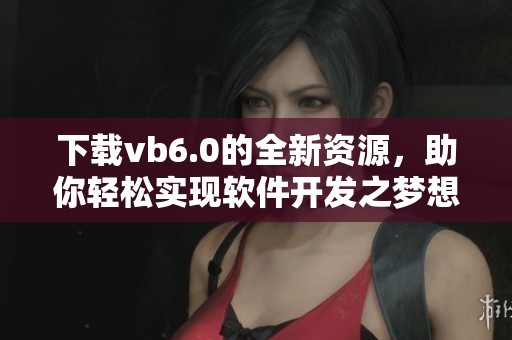 下载vb6.0的全新资源，助你轻松实现软件开发之梦想