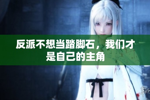 反派不想当踏脚石，我们才是自己的主角