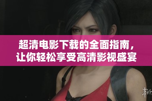 超清电影下载的全面指南，让你轻松享受高清影视盛宴
