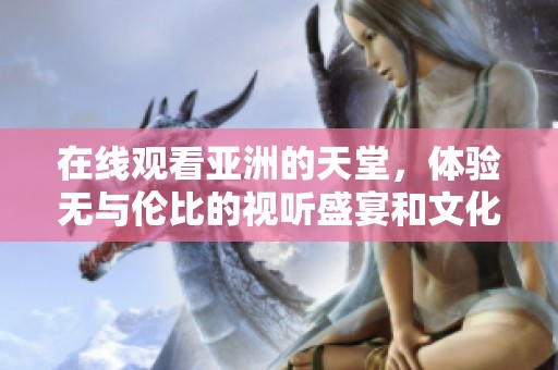 在线观看亚洲的天堂，体验无与伦比的视听盛宴和文化之旅