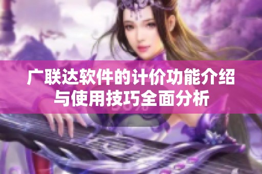 广联达软件的计价功能介绍与使用技巧全面分析