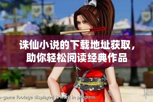 诛仙小说的下载地址获取，助你轻松阅读经典作品