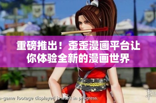 重磅推出！歪歪漫画平台让你体验全新的漫画世界