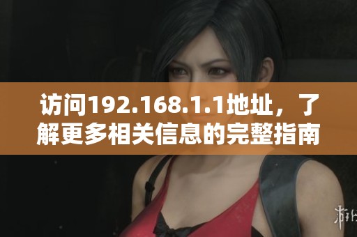 访问192.168.1.1地址，了解更多相关信息的完整指南与步骤