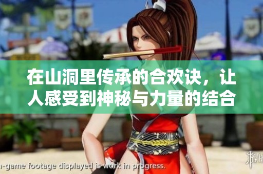 在山洞里传承的合欢诀，让人感受到神秘与力量的结合