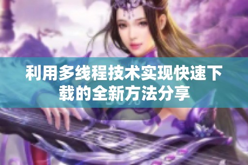利用多线程技术实现快速下载的全新方法分享