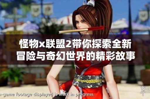 怪物x联盟2带你探索全新冒险与奇幻世界的精彩故事