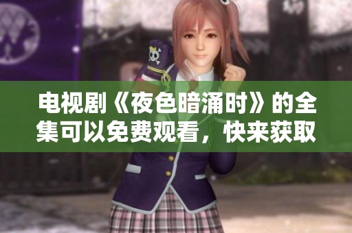 电视剧《夜色暗涌时》的全集可以免费观看，快来获取精彩内容吧！