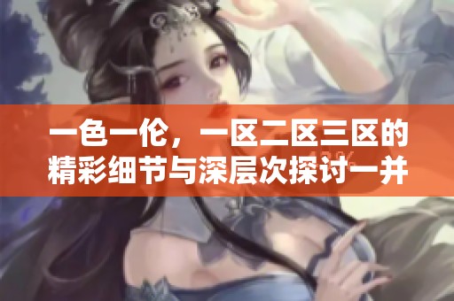 一色一伦，一区二区三区的精彩细节与深层次探讨一并展现