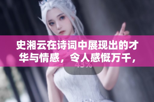 史湘云在诗词中展现出的才华与情感，令人感慨万千，引人深思。