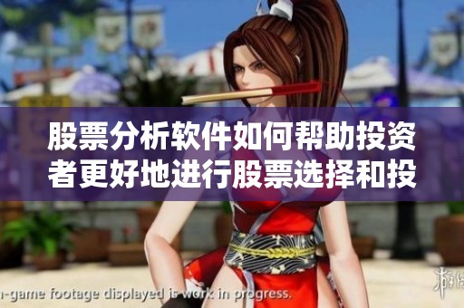 股票分析软件如何帮助投资者更好地进行股票选择和投资决策
