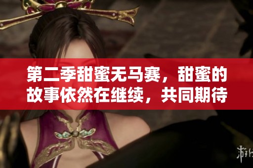 第二季甜蜜无马赛，甜蜜的故事依然在继续，共同期待精彩呈现
