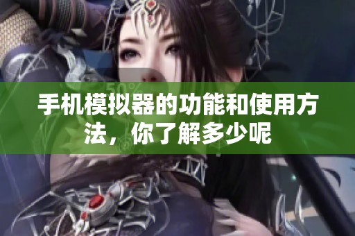 手机模拟器的功能和使用方法，你了解多少呢