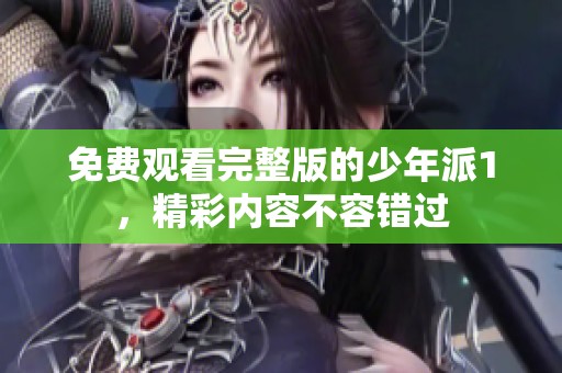 免费观看完整版的少年派1，精彩内容不容错过