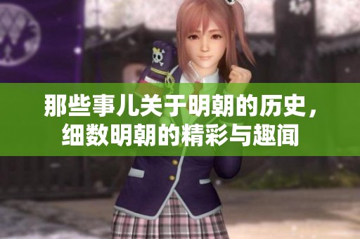 那些事儿关于明朝的历史，细数明朝的精彩与趣闻