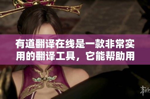 有道翻译在线是一款非常实用的翻译工具，它能帮助用户轻松沟通思想。