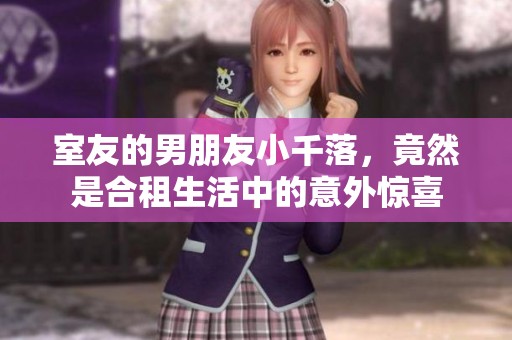 室友的男朋友小千落，竟然是合租生活中的意外惊喜
