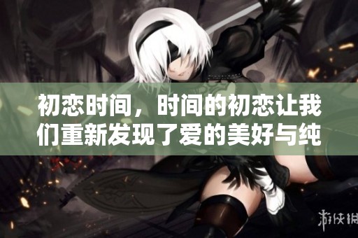 初恋时间，时间的初恋让我们重新发现了爱的美好与纯真