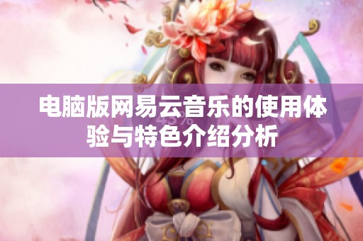 电脑版网易云音乐的使用体验与特色介绍分析