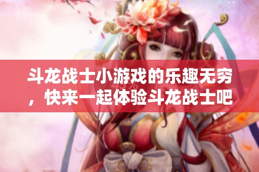 斗龙战士小游戏的乐趣无穷，快来一起体验斗龙战士吧！