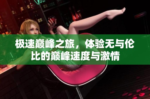 极速巅峰之旅，体验无与伦比的巅峰速度与激情