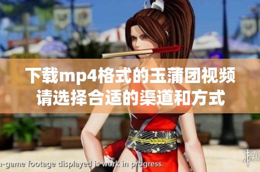 下载mp4格式的玉蒲团视频请选择合适的渠道和方式