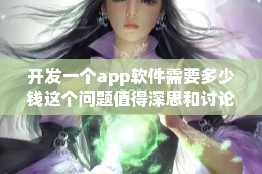 开发一个app软件需要多少钱这个问题值得深思和讨论