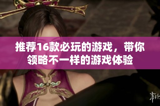 推荐16款必玩的游戏，带你领略不一样的游戏体验
