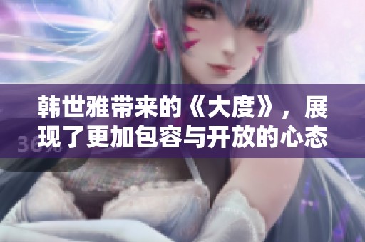 韩世雅带来的《大度》，展现了更加包容与开放的心态