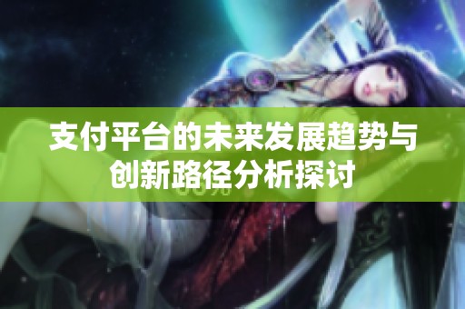 支付平台的未来发展趋势与创新路径分析探讨
