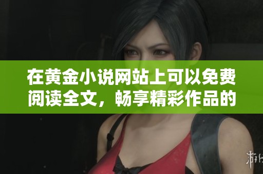 在黄金小说网站上可以免费阅读全文，畅享精彩作品的无限魅力