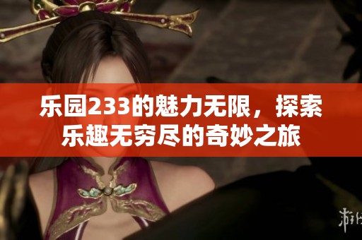 乐园233的魅力无限，探索乐趣无穷尽的奇妙之旅