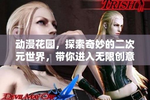 动漫花园，探索奇妙的二次元世界，带你进入无限创意的境界