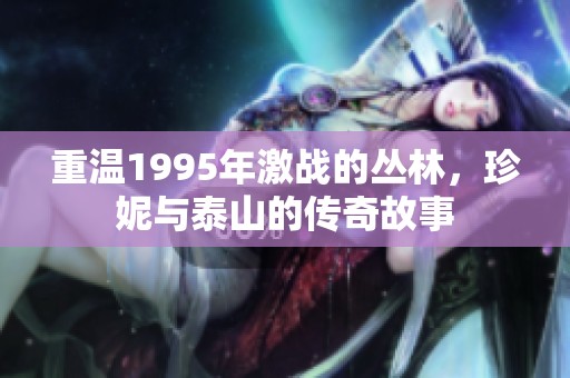 重温1995年激战的丛林，珍妮与泰山的传奇故事