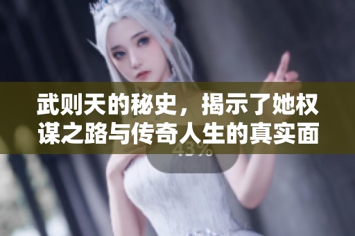 武则天的秘史，揭示了她权谋之路与传奇人生的真实面貌