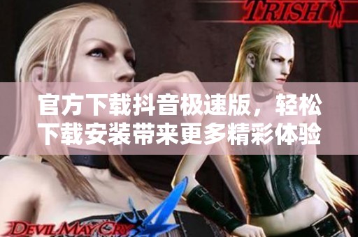官方下载抖音极速版，轻松下载安装带来更多精彩体验