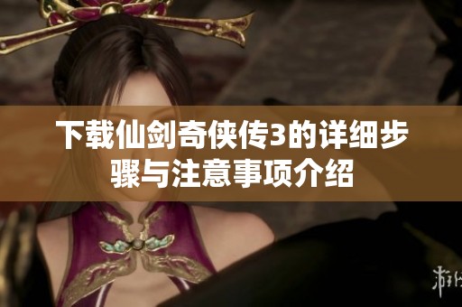 下载仙剑奇侠传3的详细步骤与注意事项介绍