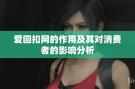 爱回扣网的作用及其对消费者的影响分析