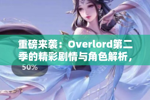重磅来袭：Overlord第二季的精彩剧情与角色解析，迫不及待想观看！