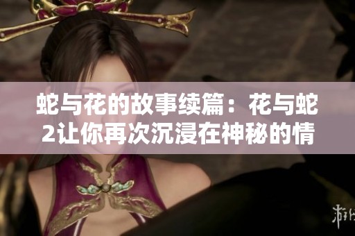 蛇与花的故事续篇：花与蛇2让你再次沉浸在神秘的情感世界中