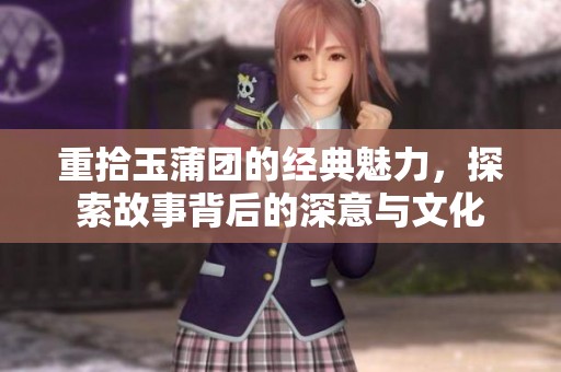 重拾玉蒲团的经典魅力，探索故事背后的深意与文化