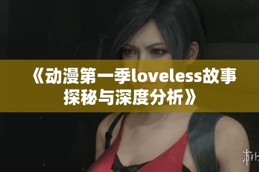 《动漫第一季loveless故事探秘与深度分析》