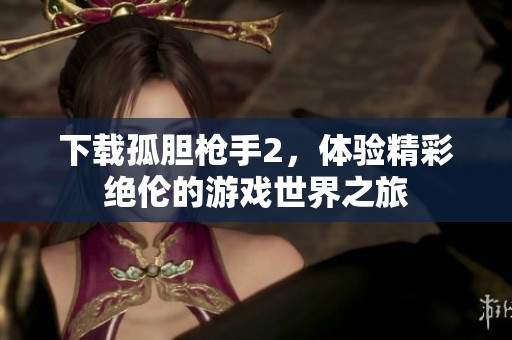 下载孤胆枪手2，体验精彩绝伦的游戏世界之旅
