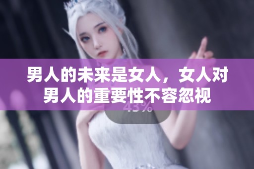 男人的未来是女人，女人对男人的重要性不容忽视