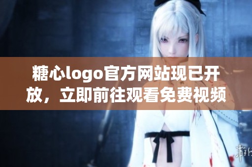 糖心logo官方网站现已开放，立即前往观看免费视频资源！