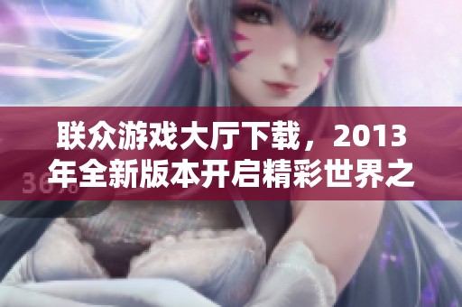 联众游戏大厅下载，2013年全新版本开启精彩世界之旅