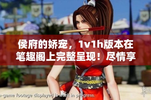 侯府的娇宠，1v1h版本在笔趣阁上完整呈现！尽情享受其中的精彩故事。